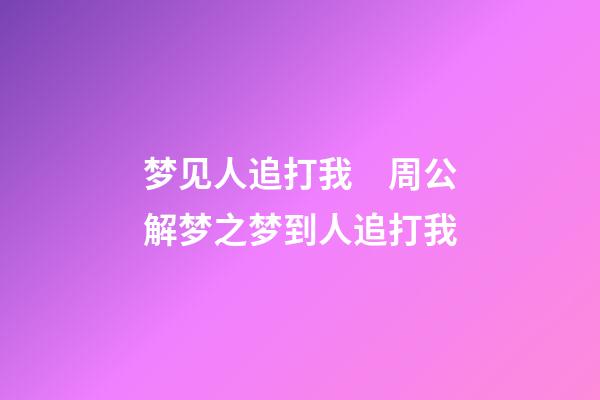 梦见人追打我　周公解梦之梦到人追打我